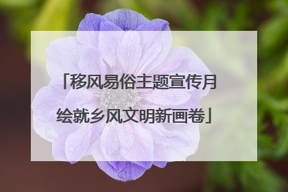 移风易俗主题宣传月 绘就乡风文明新画卷