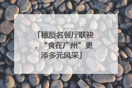 穗厦名餐厅联袂，“食在广州”更添多元风采