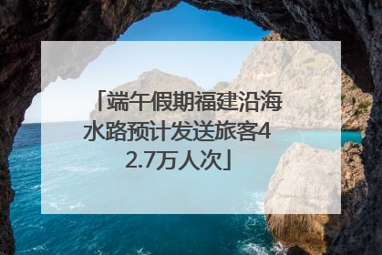端午假期福建沿海水路预计发送旅客42.7万人次