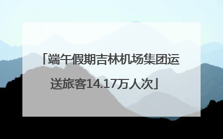 端午假期吉林机场集团运送旅客14.17万人次
