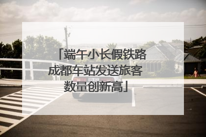 端午小长假铁路成都车站发送旅客数量创新高