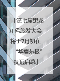 第七届黑龙江省旅发大会将于7月初在“华夏东极”抚远启幕