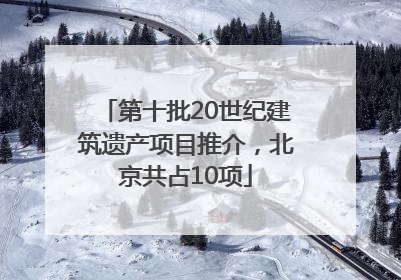第十批20世纪建筑遗产项目推介，北京共占10项