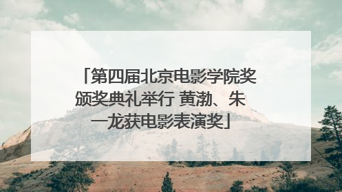 第四届北京电影学院奖颁奖典礼举行 黄渤、朱一龙获电影表演奖