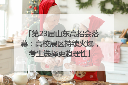 第23届山东高招会落幕：高校展区持续火爆，考生选择更趋理性