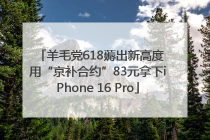 羊毛党618薅出新高度 用“京补合约”83元拿下iPhone 16 Pro