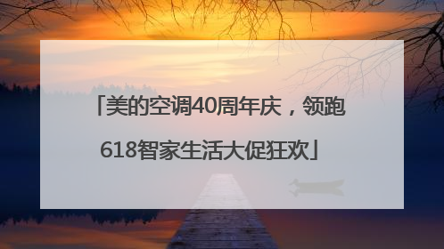 美的空调40周年庆，领跑618智家生活大促狂欢