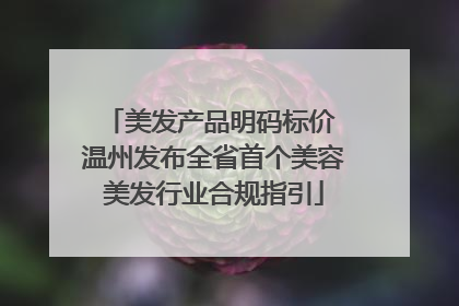美发产品明码标价 温州发布全省首个美容美发行业合规指引