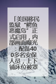 美国移民监狱“鳄鱼恶魔岛”正式启用，内部画面曝光：配备400多名安保人员，上下铺床位被罩在铁丝网里
