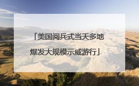 美国阅兵式当天多地爆发大规模示威游行