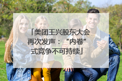 美团王兴股东大会再次发声：“内卷”式竞争不可持续