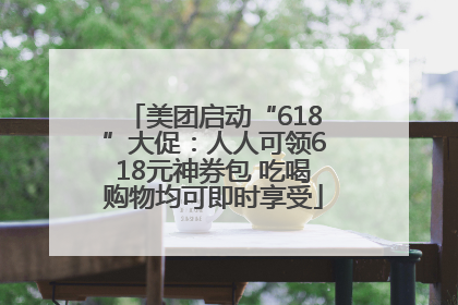 美团启动“618”大促：人人可领618元神券包 吃喝购物均可即时享受