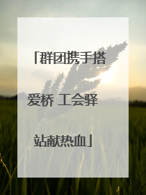 群团携手搭爱桥 工会驿站献热血