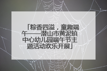 粽香四溢，童趣端午——潜山市黄泥镇中心幼儿园端午节主题活动欢乐开展