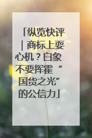 纵览快评｜商标上耍心机？白象不要挥霍“国货之光”的公信力