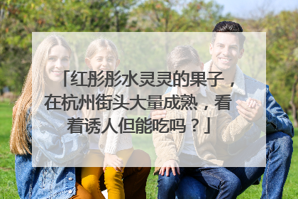 红彤彤水灵灵的果子，在杭州街头大量成熟，看着诱人但能吃吗？