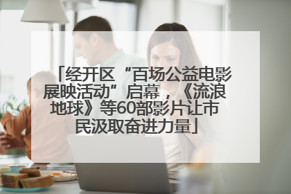 经开区“百场公益电影展映活动”启幕，《流浪地球》等60部影片让市民汲取奋进力量