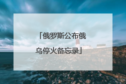 俄罗斯公布俄乌停火备忘录