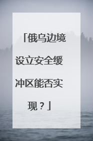俄乌边境设立安全缓冲区能否实现？