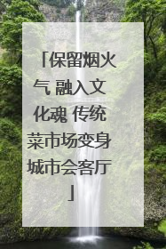 保留烟火气 融入文化魂 传统菜市场变身城市会客厅