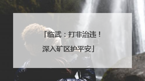 临武：打非治违！深入矿区护平安