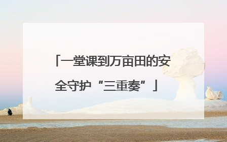 一堂课到万亩田的安全守护“三重奏”