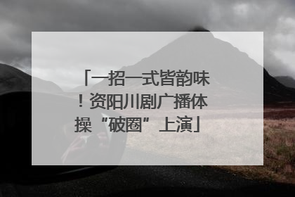 一招一式皆韵味！资阳川剧广播体操“破圈”上演