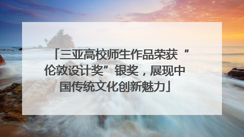 三亚高校师生作品荣获“伦敦设计奖”银奖，展现中国传统文化创新魅力