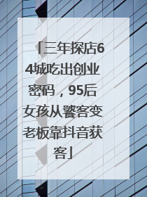三年探店64城吃出创业密码，95后女孩从饕客变老板靠抖音获客