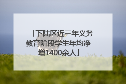 下陆区近三年义务教育阶段学生年均净增1400余人