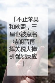 不止苹果和欧盟，三星也被点名 特朗普再挥关税大棒引强烈反应