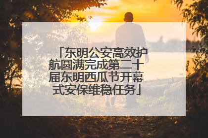东明公安高效护航圆满完成第二十届东明西瓜节开幕式安保维稳任务