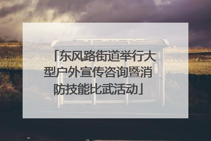 东风路街道举行大型户外宣传咨询暨消防技能比武活动