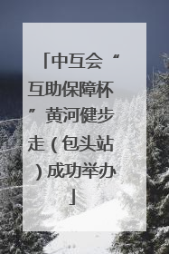 中互会“互助保障杯”黄河健步走（包头站）成功举办
