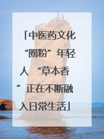 中医药文化“圈粉”年轻人 “草本香”正在不断融入日常生活