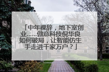 中年裸辞，地下室创业……傲意科技倪华良如何破局，让智能仿生手走进千家万户？
