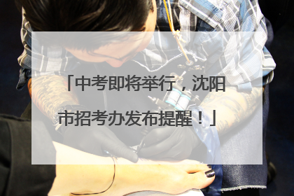 中考即将举行，沈阳市招考办发布提醒！