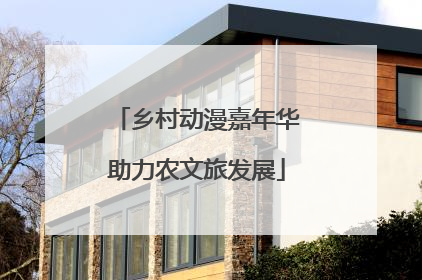 乡村动漫嘉年华助力农文旅发展