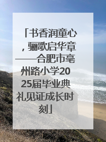 书香润童心，骊歌启华章——合肥市亳州路小学2025届毕业典礼见证成长时刻