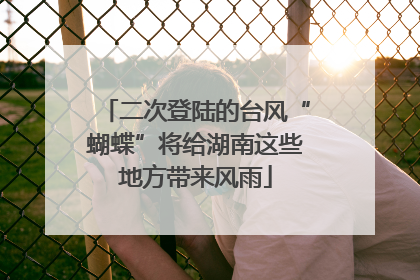 二次登陆的台风“蝴蝶”将给湖南这些地方带来风雨