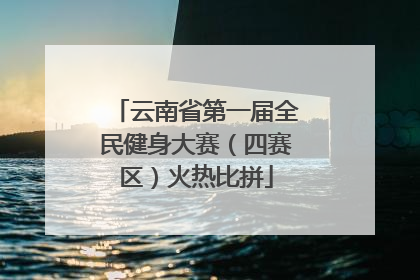 云南省第一届全民健身大赛（四赛区）火热比拼