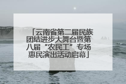 云南省第二届民族团结进步大舞台暨第八届“农民工”专场惠民演出活动启幕