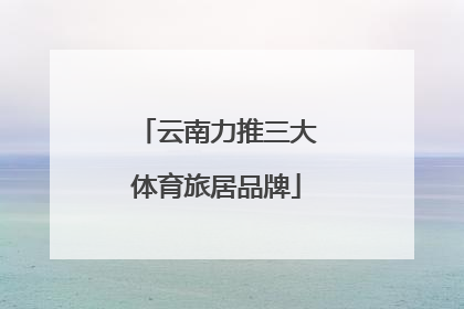 云南力推三大体育旅居品牌