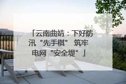 云南曲靖：下好防汛“先手棋” 筑牢电网“安全堤”