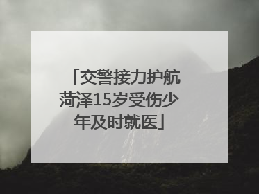 交警接力护航 菏泽15岁受伤少年及时就医