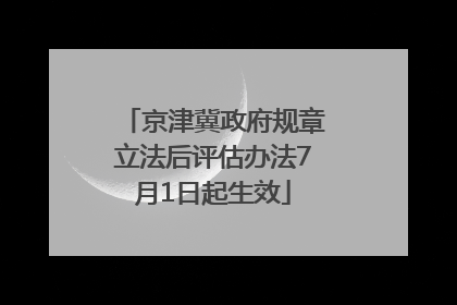 京津冀政府规章立法后评估办法7月1日起生效