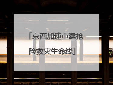 京西加速重建抢险救灾生命线