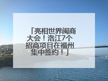 亮相世界闽商大会！洛江7个招商项目在福州集中签约！