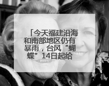 今天福建沿海和南部地区仍有暴雨，台风“蝴蝶”14日起给福建带来影响