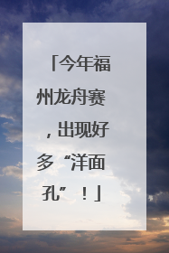 今年福州龙舟赛，出现好多“洋面孔”！